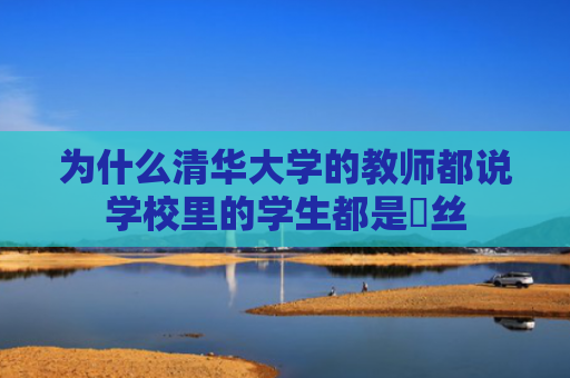 为什么清华大学的教师都说学校里的学生都是屌丝