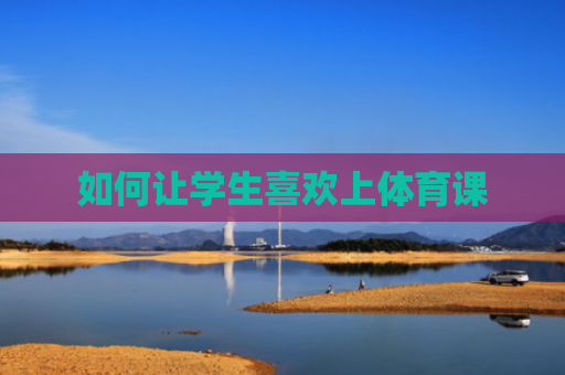 如何让学生喜欢上体育课