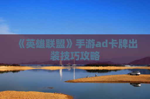 《英雄联盟》手游ad卡牌出装技巧攻略