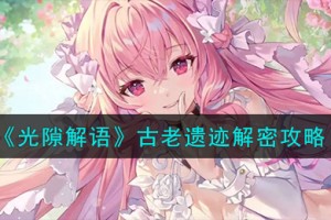 光隙解语古老遗迹怎么解密