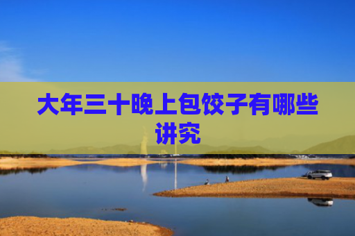 大年三十晚上包饺子有哪些讲究