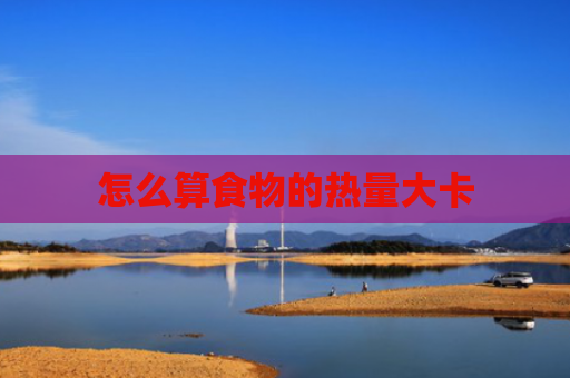怎么算食物的热量大卡