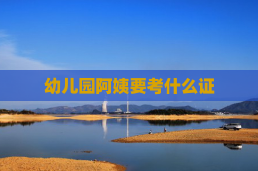 幼儿园阿姨要考什么证