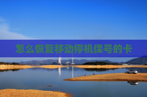 怎么恢复移动停机保号的卡