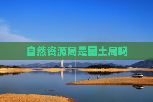 自然资源局是国土局吗