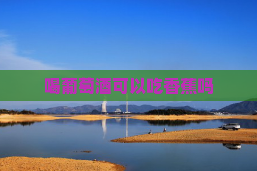 喝葡萄酒可以吃香蕉吗