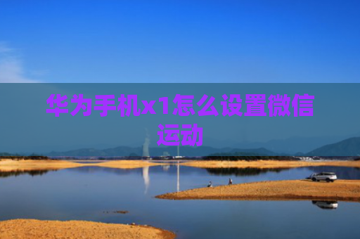 华为手机x1怎么设置微信运动