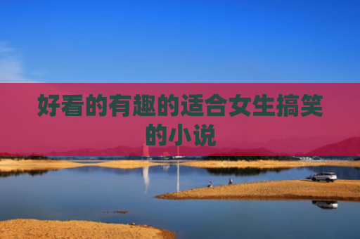 好看的有趣的适合女生搞笑的小说