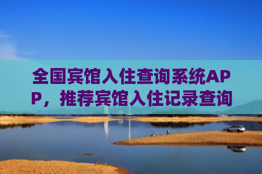 全国宾馆入住查询系统APP，推荐宾馆入住记录查询系统网站
