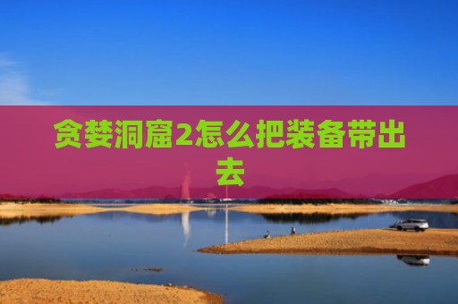贪婪洞窟2怎么把装备带出去