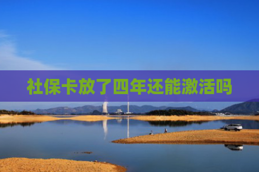 社保卡放了四年还能激活吗