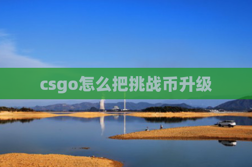 csgo怎么把挑战币升级