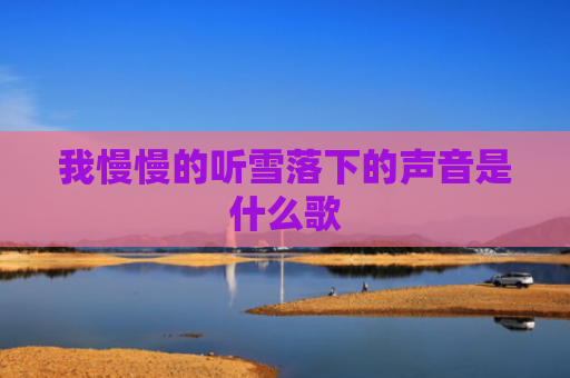 我慢慢的听雪落下的声音是什么歌