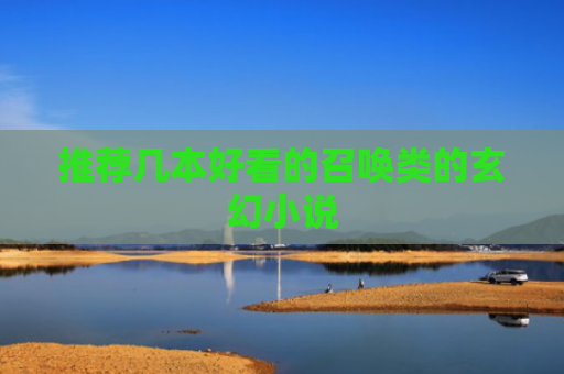 推荐几本好看的召唤类的玄幻小说