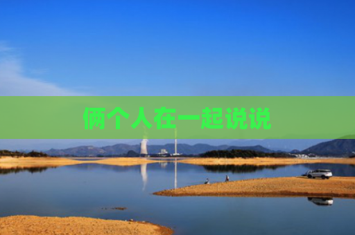 俩个人在一起说说