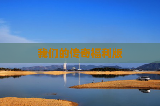 我们的传奇福利版