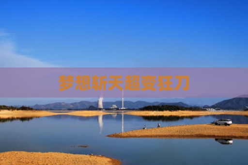 梦想斩天超变狂刀