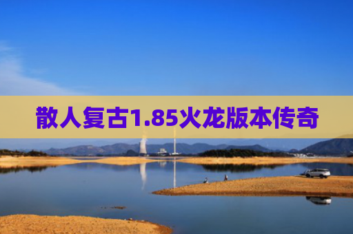 散人复古1.85火龙版本传奇