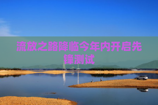 流放之路降临今年内开启先锋测试