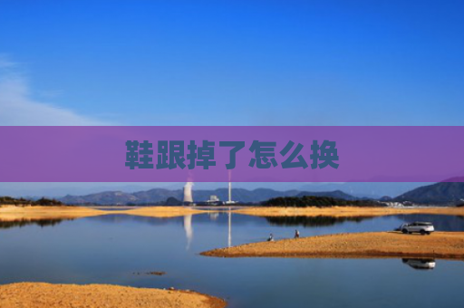 鞋跟掉了怎么换