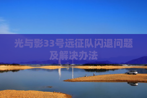 光与影33号远征队闪退问题及解决办法