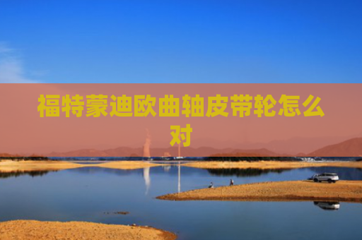 福特蒙迪欧曲轴皮带轮怎么对