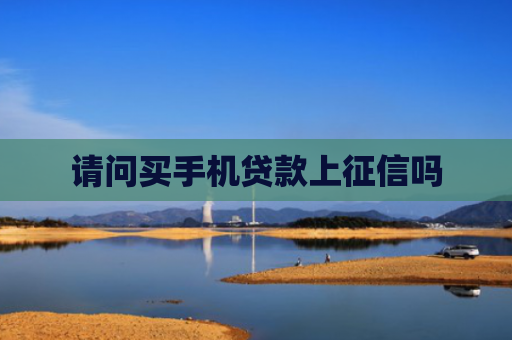 请问买手机贷款上征信吗