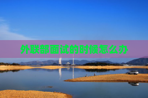 外联部面试的时候怎么办