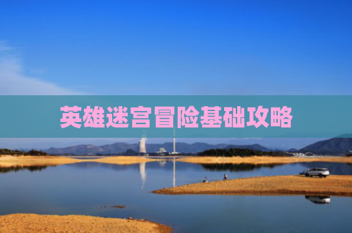 英雄迷宫冒险基础攻略