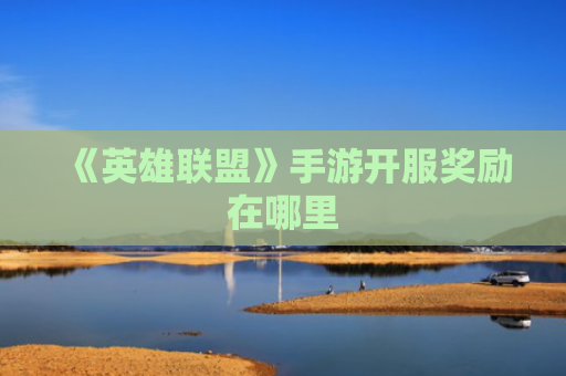 《英雄联盟》手游开服奖励在哪里