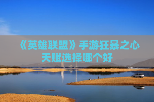 《英雄联盟》手游狂暴之心天赋选择哪个好