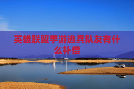 英雄联盟手游逃兵队友有什么补偿