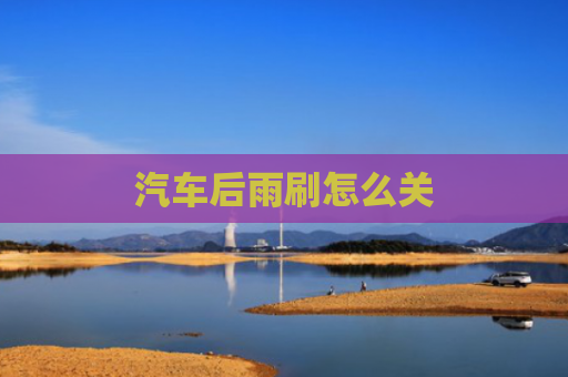 汽车后雨刷怎么关