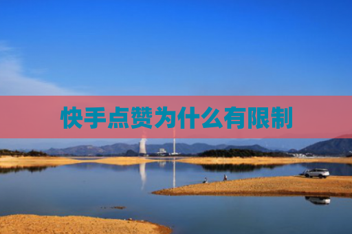 快手点赞为什么有限制