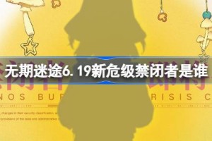 无期迷途6.19新危级禁闭者是谁