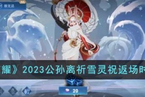 王者荣耀2023公孙离祈雪灵祝什么时候返场