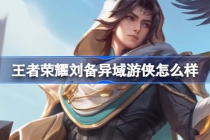 王者荣耀刘备异域游侠怎么样