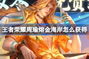 王者荣耀周瑜熔金海岸怎么获得