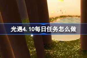 光遇4.10每日任务怎么做