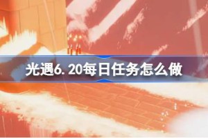 光遇6.20每日任务怎么做