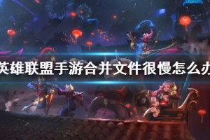 《英雄联盟手游》合并文件很慢如何解决
