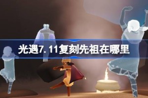光遇7.11复刻先祖在哪里