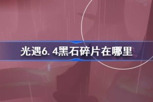 光遇6.4黑石碎片在哪里