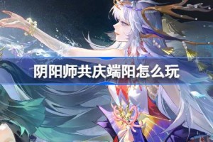 阴阳师共庆端阳怎么玩