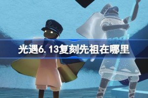 光遇6.13复刻先祖在哪里