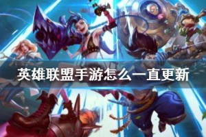 《英雄联盟手游》更新不了解决方法