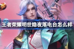 王者荣耀明世隐夜落电台怎么样