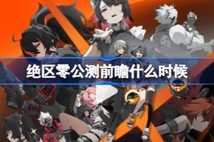 绝区零公测前瞻什么时候