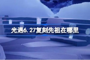 光遇6.27复刻先祖在哪里