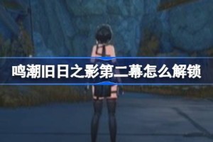 鸣潮旧日之影第二幕怎么解锁